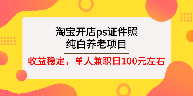 【副业项目3135期】淘宝开店ps证件照项目，单人兼职稳定日100元 (教程+软件+素材)ps赚钱-金九副业网