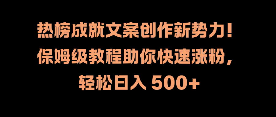 热榜成就文案创作新势力！保姆级教程助你快速涨粉，轻松日入 500+-金九副业网