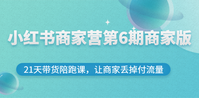 【副业项目3259期】小红书商家训练营第6期商家版，22天带货陪跑课，让商家获得免费流量-金九副业网