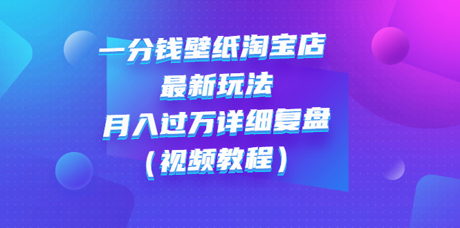 【副业项目3294期】一分钱壁纸淘宝店 最新玩法：月入过万详细复盘（淘宝卖一分钱一毛钱壁纸技巧教程）-金九副业网