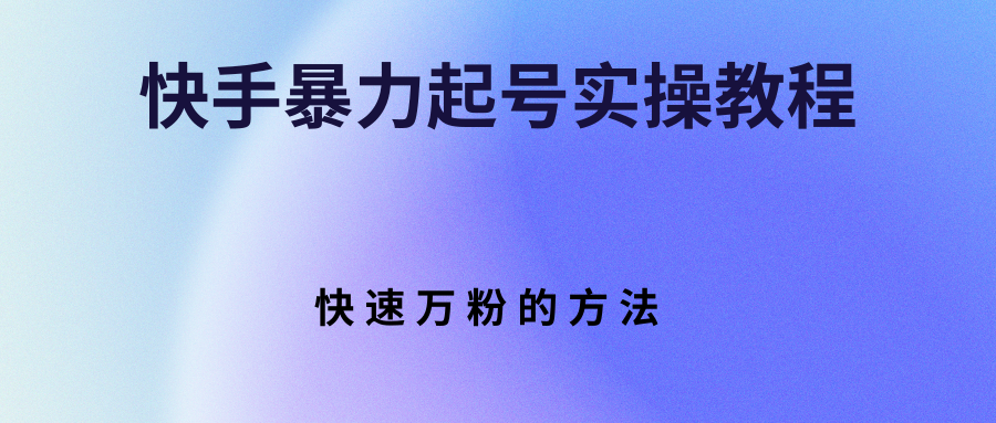 【副业项目3324期】快手暴力起号和快速万粉实操教程（快手怎么快速涨粉丝）-金九副业网