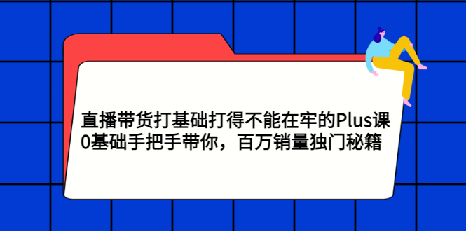 【副业项目3422期】直播带货打基础打得不能在牢的Plus课（零基础如何直播带货）-金九副业网