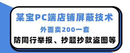 【副业项目3450期】某宝PC端店铺屏蔽技术：防同行举报、抄题抄款盗图等（淘宝盗图防举报防打假）-金九副业网