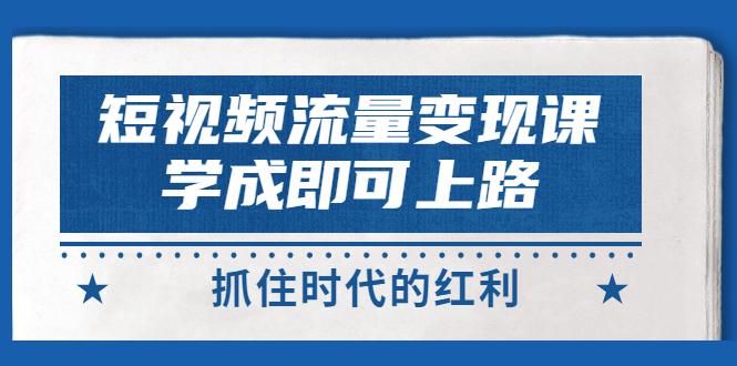 【副业项目3479期】短视频流量变现实战教程（怎么做短视频赚钱）-金九副业网