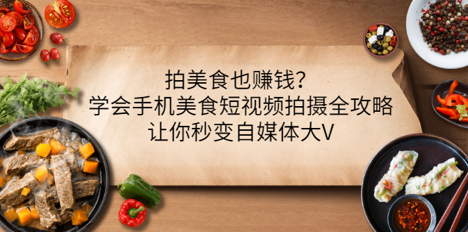 【副业项目3548期】拍美食也赚钱？学会手机美食短视频拍摄全攻略，让你秒变美食博主-金九副业网