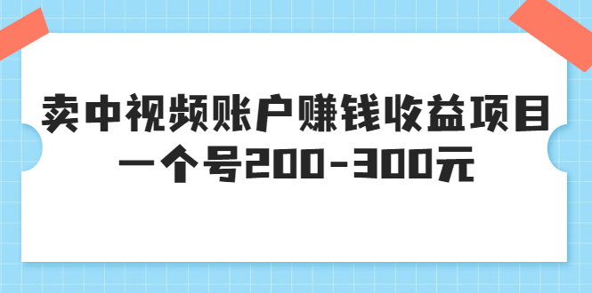 【副业项目3719期】某599元收费培训：卖中视频账户赚钱收益项目，一个号200-300元-金九副业网