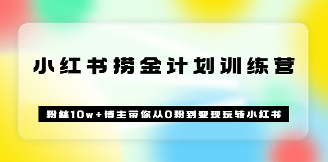 【副业项目3720期】小红书赚钱训练营：粉丝10w+博主带你从0粉到变现玩转小红书-金九副业网