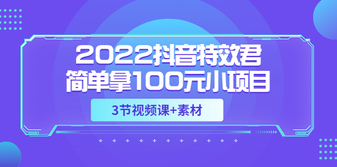 【副业项目3764期】2022抖音特效君简单拿100元小项目，可深耕赚更多（3节视频课+素材）-金九副业网