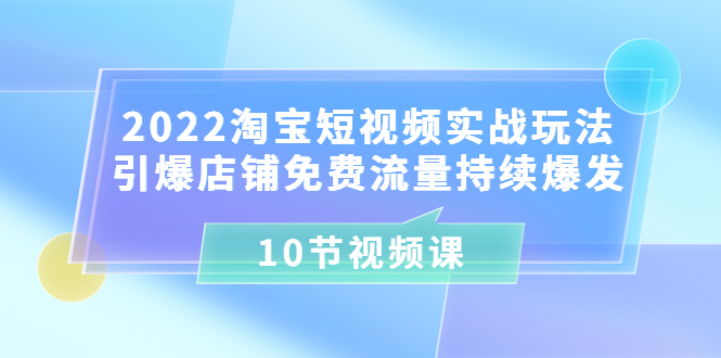 【副业项目3818期】2022淘宝短视频实战玩法：引爆店铺免费流量持续爆发-金九副业网