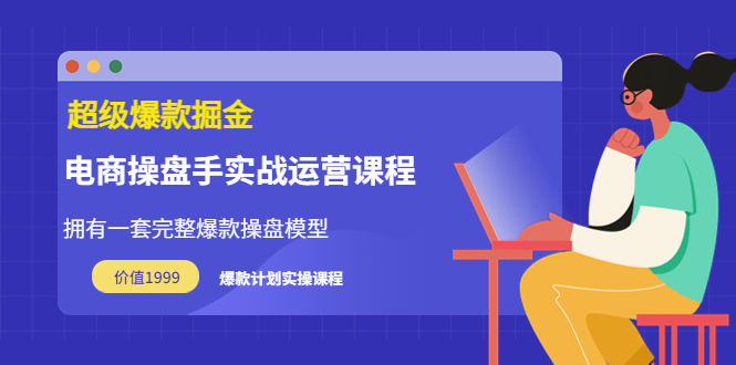 【副业项目3872期】电商操盘手实战运营课程，电商爆款如何打造-金九副业网