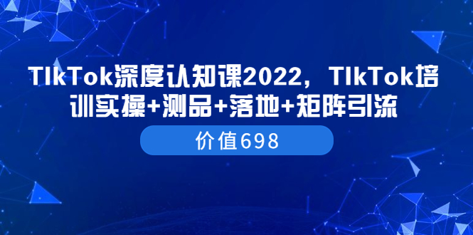 【副业项目3886期】2022TIkTok培训实操+测品+落地+矩阵引流，TikTok如何打造爆款视频-金九副业网