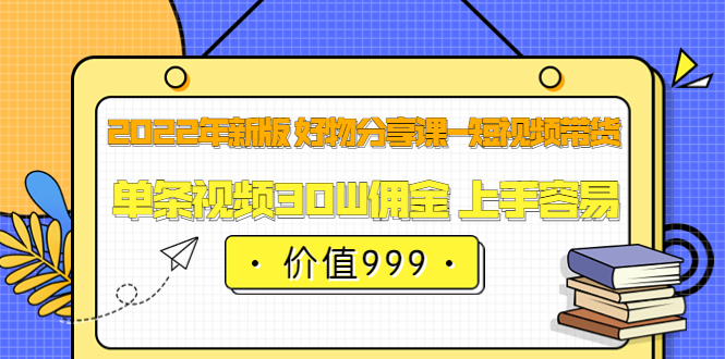 【副业项目3900期】2022年新版 好物分享课-短视频带货：单条视频30W佣金 上手容易-金九副业网