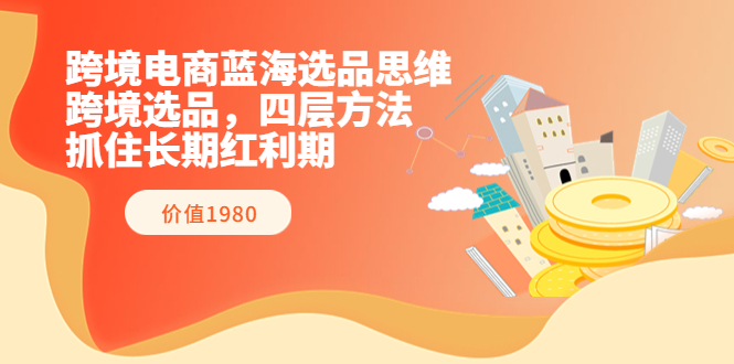 【副业项目3901期】跨境电商蓝海选品思维：跨境电商选品四层方法，抓住长期红利期（价值1980）-金九副业网