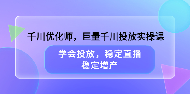 【副业项目3909期】千川优化师，巨量千川投放实操课：学会千川投放技巧，稳定增产-金九副业网