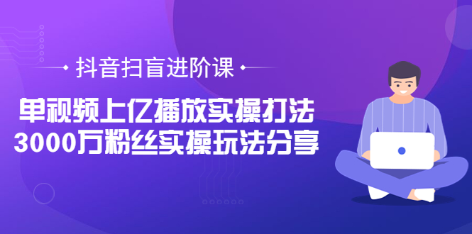 【副业项目3922期】抖音扫盲进阶课：单视频上亿播放实操打法，3000万粉丝实操玩法分享！-金九副业网