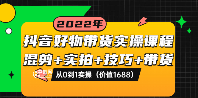 【副业项目3988期】抖音好物带货实操课程：混剪+实拍+技巧+带货：从0到1实操（价值1688）-金九副业网