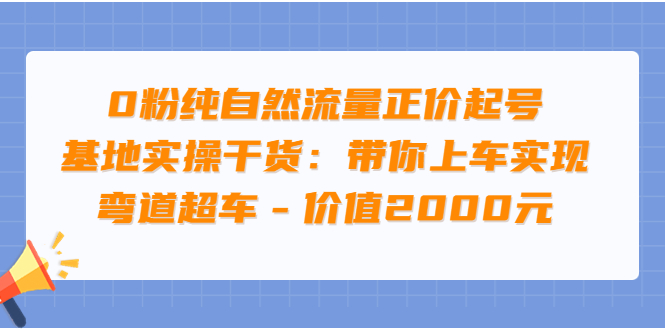 【副业项目3999期】0粉纯自然流量正价起号基地实操干货：带你上车实现弯道超车-金九副业网