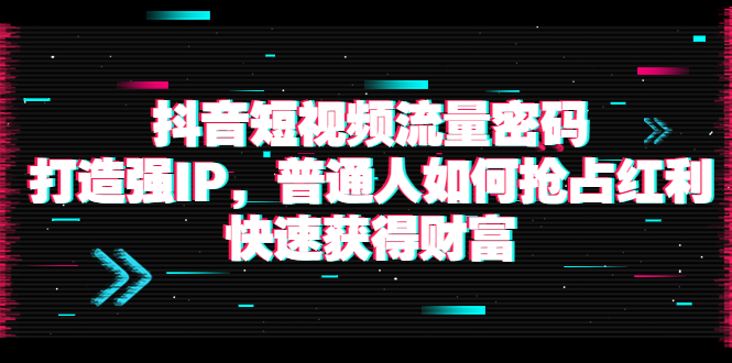 【副业项目4021期】抖音短视频流量密码：打造强IP，普通人如何抢占红利，快速获得财富-金九副业网