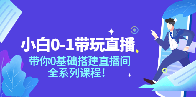 【副业项目4022期】小白0-1带你玩直播：0基础搭建直播间教程，全系列课程-金九副业网