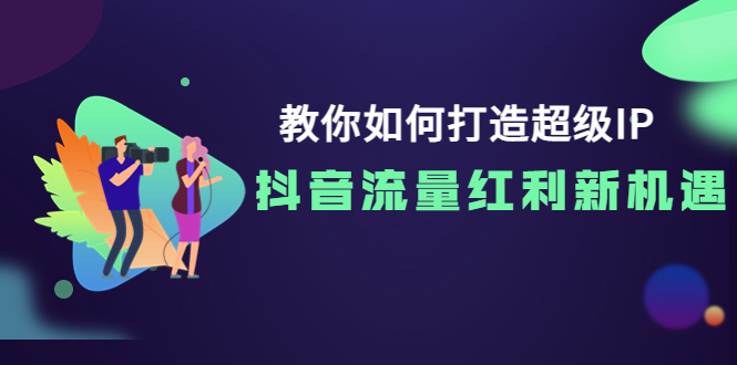 【副业项目4034期】教你如何打造超级IP，抓住抖音流量红利新机遇-金九副业网