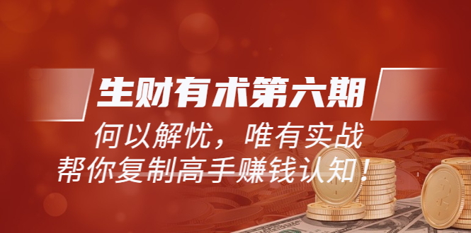 【副业项目4056期】生财有术第六期-更新至8月30：何以解忧，唯有实战，复制高手赚钱方法-金九副业网