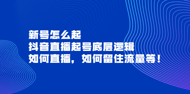 【副业项目4081期】抖音直播起号底层逻辑：新号怎么起，如何直播，如何留住流量等-金九副业网