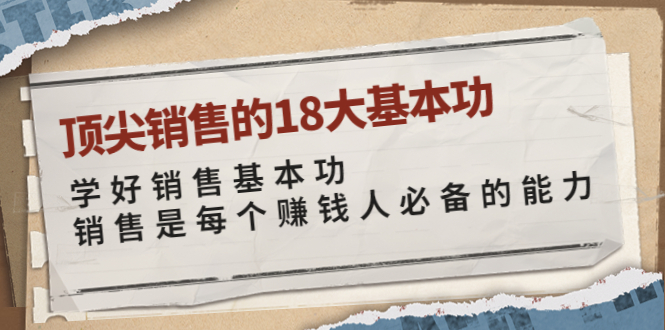 【副业项目4096期】顶尖销售的18大基本功：学好销售基本功 销售是每个赚钱人必备的能力-金九副业网