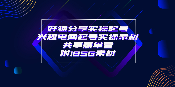 【副业项目4103期】某收费培训·好物分享实操起号， 兴趣电商起号实操素材共享爆单营（185G素材)-金九副业网