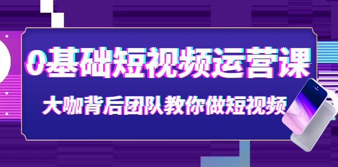 【副业项目4127期】0基础短视频运营课：大咖背后团队教你如何做好短视频-金九副业网