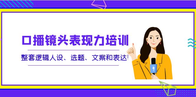 【副业项目4138期】口播镜头表现力培训：整套逻辑人设、选题、文案和表达-金九副业网