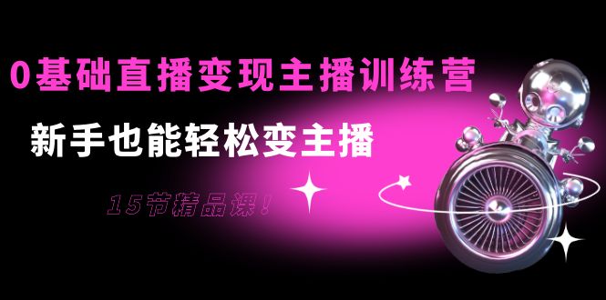 【副业项目4139期】0基础直播变现主播训练营：新手也能轻松变主播-金九副业网