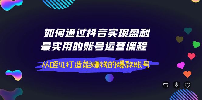 【副业项目4143期】如何通过抖音实现盈利，最实用的账号运营课程 从0到1打造能赚钱的爆款账号-金九副业网