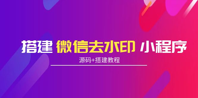 【副业项目4172期】搭建微信去水印小程序， 带流量主【源码+搭建教程】-金九副业网