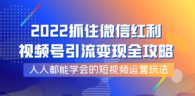 【副业项目4178期】2022抓住微信红利，视频号引流变现全攻略，人人都能学会的短视频运营玩法-金九副业网