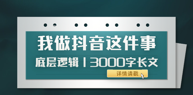 【副业项目4191期】我做抖音这件事（3）底层逻辑丨3000字长文（付费文章）-金九副业网