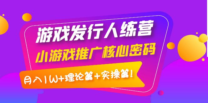 【副业项目4213期】游戏发行人项目：小游戏推广核心密码，月入1W+理论篇+实操篇！-金九副业网