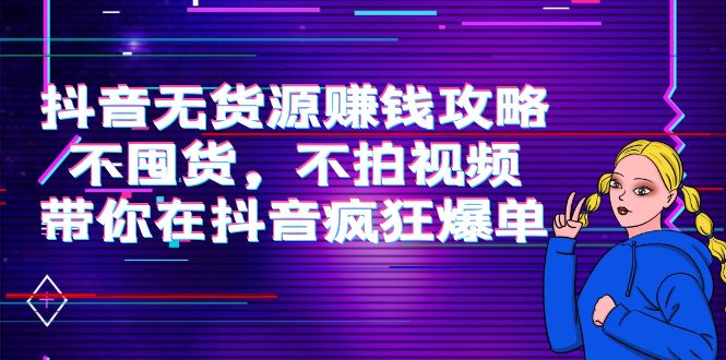 【副业项目4229期】抖音无货源赚钱攻略，不囤货，不拍视频，带你在抖音疯狂爆单-金九副业网