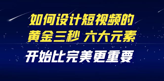 【副业项目4420期】教你如何设计短视频的黄金三秒，六大元素，开始比完美更重要（27节课）-金九副业网