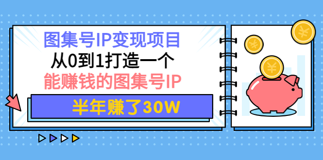 【副业项目4292期】图集号IP变现项目：从0到1打造一个能赚钱的图集号IP 半年赚了30W-金九副业网