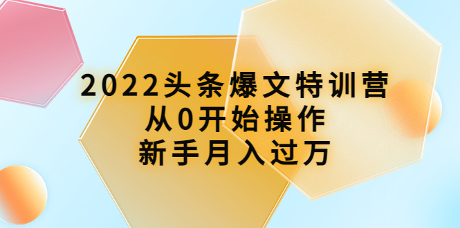 【副业项目4304期】2022头条爆文特训营：从0开始操作，新手月入过万（16节课时）-金九副业网