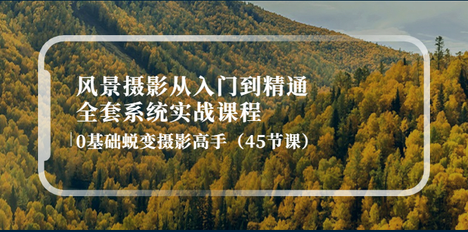 【副业项目4345期】风景摄影从入门到精通-全套系统实战课程：0基础蜕变摄影高手（45节课）-金九副业网