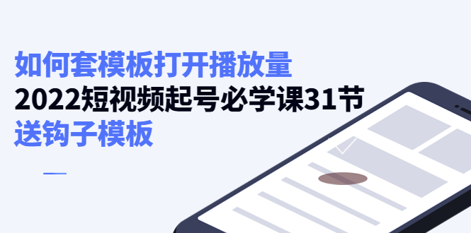 【副业项目4388期】如何套模板打开播放量：2022短视频起号必学课31节，送钩子模板-金九副业网