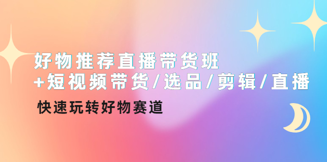 【副业项目4432期】好物推荐直播带货班：短视频带货/选品/剪辑/直播，快速玩转好物赛道-金九副业网