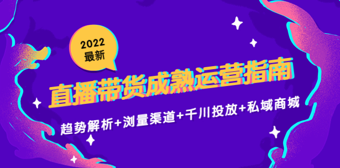 【副业项目4603期】2022最新直播带货成熟运营指南：趋势解析+浏量渠道+千川投放+私域商城-金九副业网