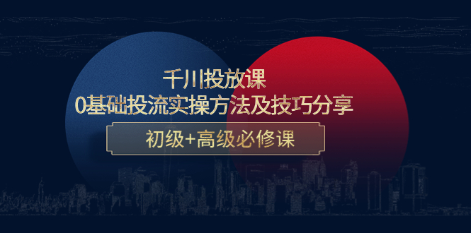 【副业项目4533期】千川投放课：0基础投流实操方法及技巧分享，初级+高级必修课-金九副业网