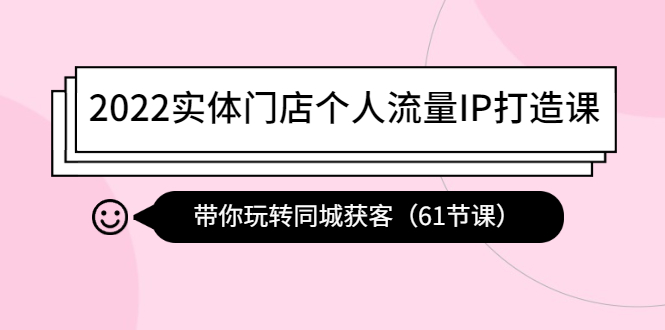 【副业项目4473期】2022实体门店个人流量IP打造课：带你玩转同城获客（61节课）-金九副业网