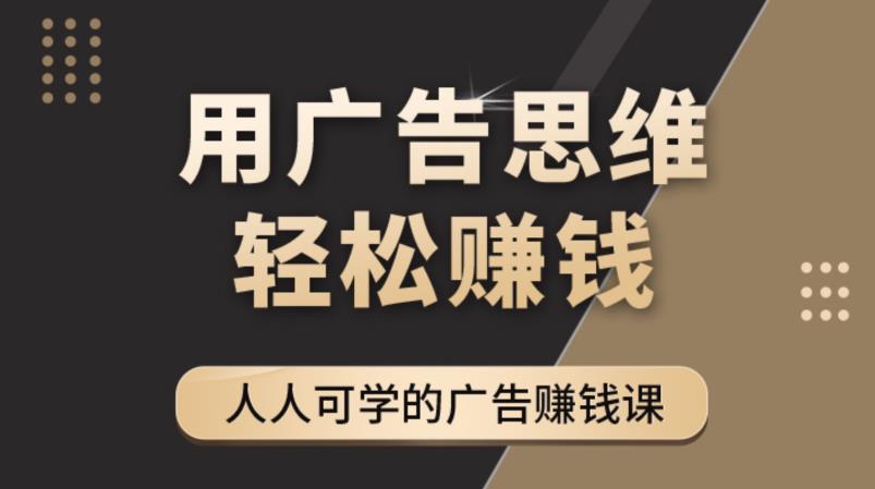 【副业项目4449期】广告思维36计：人人可学习的广告赚钱课，全民皆商时代（36节课）-金九副业网