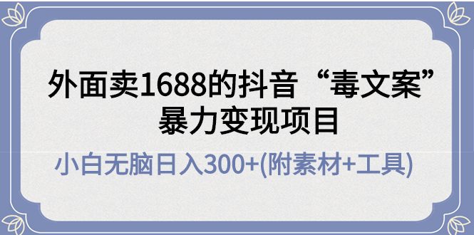 【副业项目4523期】外面卖1688抖音“毒文案”暴力变现项目 ，小白无脑日入300+(几十G素材+工具)-金九副业网