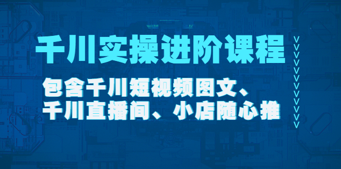 【副业项目4525期】千川实操进阶课程（11月更新）包含千川短视频图文、千川直播间、小店随心推-金九副业网