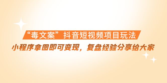 【副业项目4532期】“毒文案”抖音短视频项目玩法，小程序拿图即可变现，复盘经验分享给大家-金九副业网